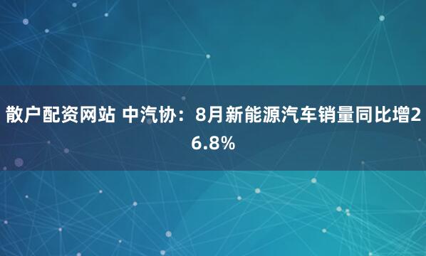 散户配资网站 中汽协：8月新能源汽车销量同比增26.8%