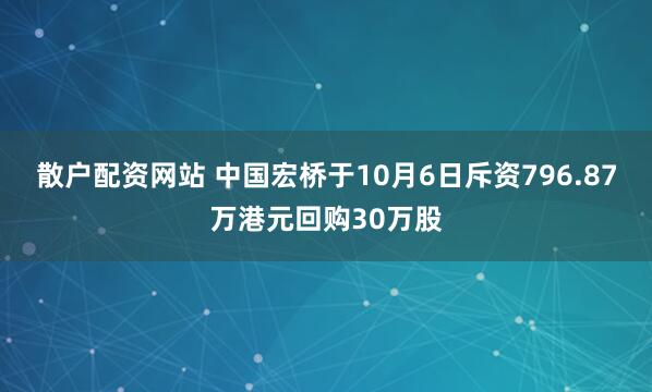 散户配资网站 中国宏桥于10月6日斥资796.87万港元回购30万股