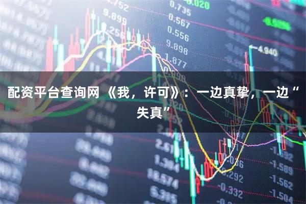 配资平台查询网 《我，许可》：一边真挚，一边“失真”
